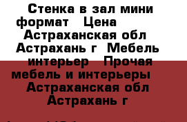 Стенка в зал мини-формат › Цена ­ 5 000 - Астраханская обл., Астрахань г. Мебель, интерьер » Прочая мебель и интерьеры   . Астраханская обл.,Астрахань г.